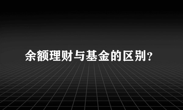 余额理财与基金的区别？