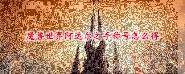 魔兽世界阿达尔之手称号怎么得