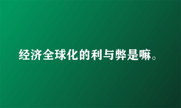 经济全球化的利与弊是嘛。