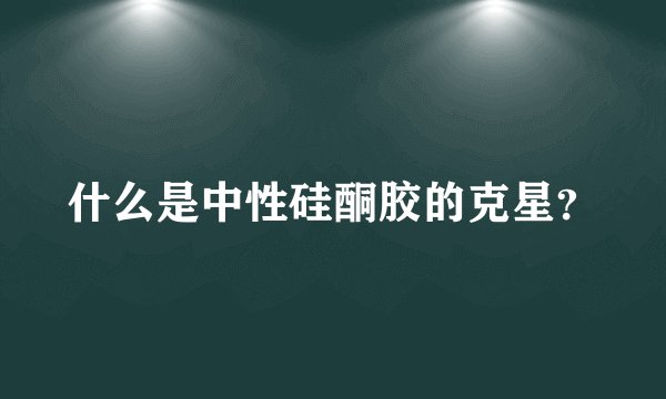 什么是中性硅酮胶的克星？