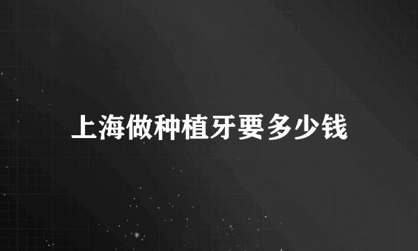 上海做种植牙要多少钱