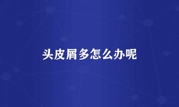 头皮屑多怎么办呢