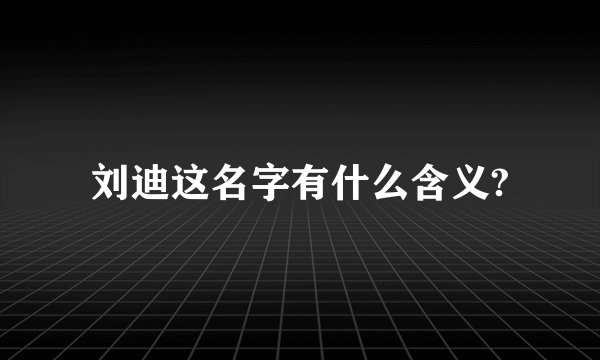 刘迪这名字有什么含义?