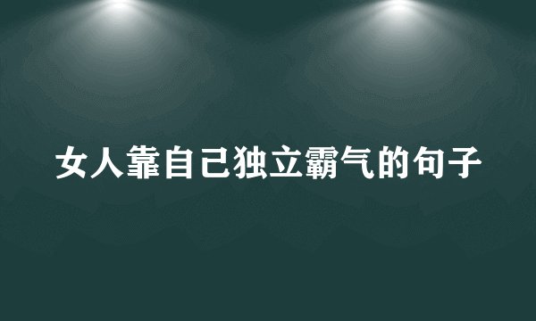 女人靠自己独立霸气的句子
