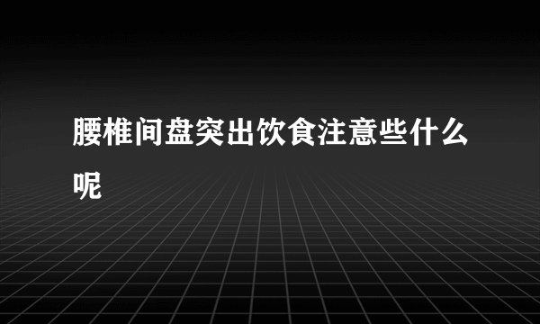 腰椎间盘突出饮食注意些什么呢