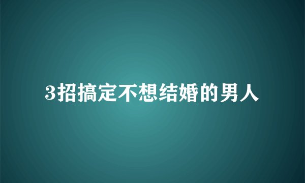 3招搞定不想结婚的男人