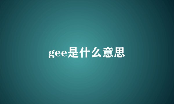 gee是什么意思