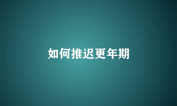 如何推迟更年期