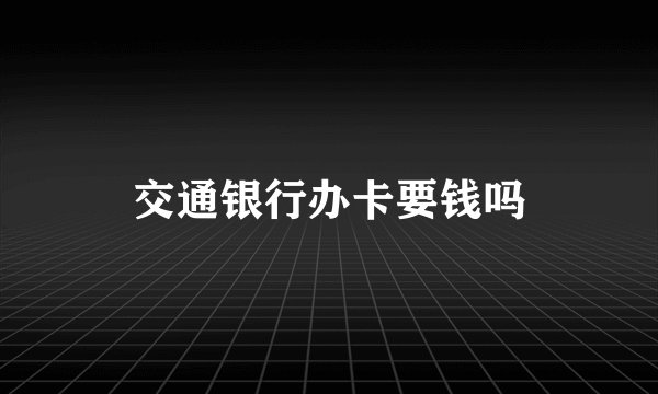 交通银行办卡要钱吗