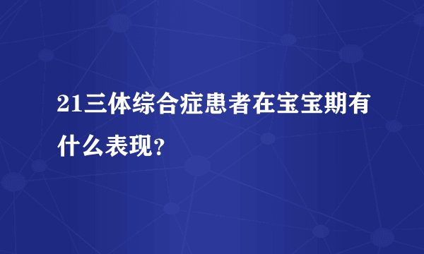 21三体综合症患者在宝宝期有什么表现？