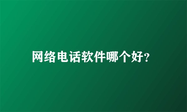 网络电话软件哪个好?