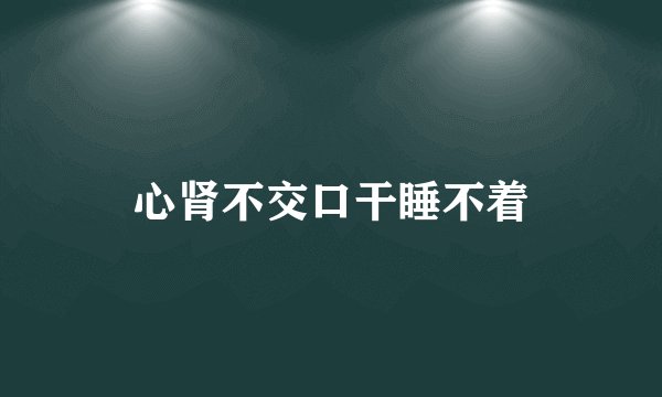 心肾不交口干睡不着