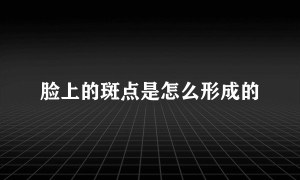脸上的斑点是怎么形成的
