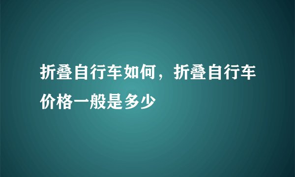 折叠自行车如何，折叠自行车价格一般是多少