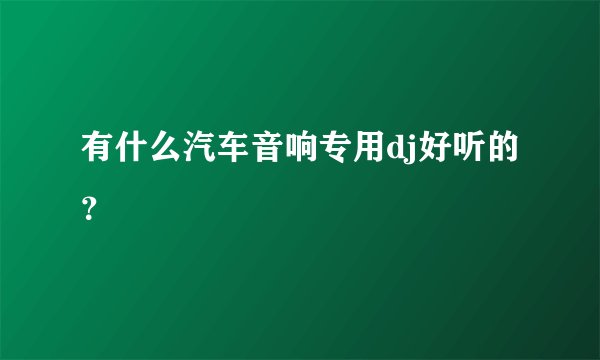 有什么汽车音响专用dj好听的？