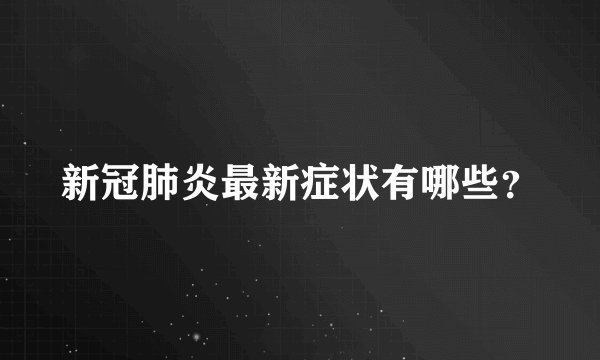 新冠肺炎最新症状有哪些？