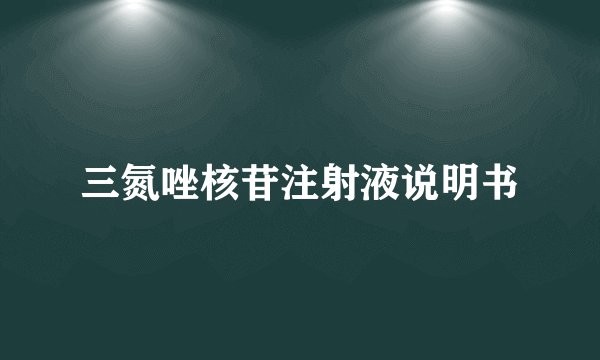 三氮唑核苷注射液说明书