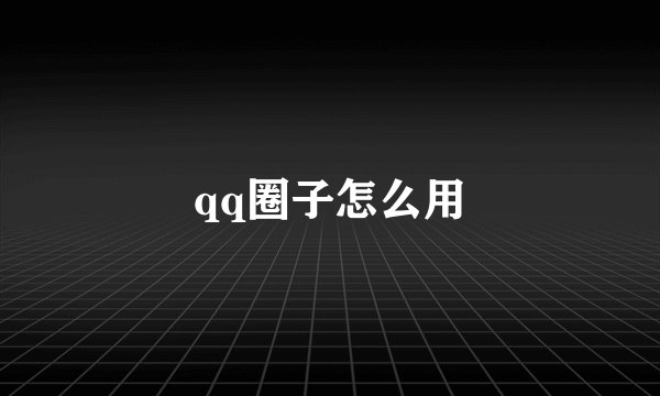 qq圈子怎么用