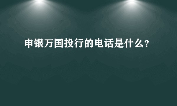 申银万国投行的电话是什么？