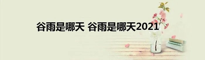谷雨是哪天 谷雨是哪天2021