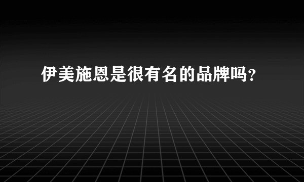 伊美施恩是很有名的品牌吗？