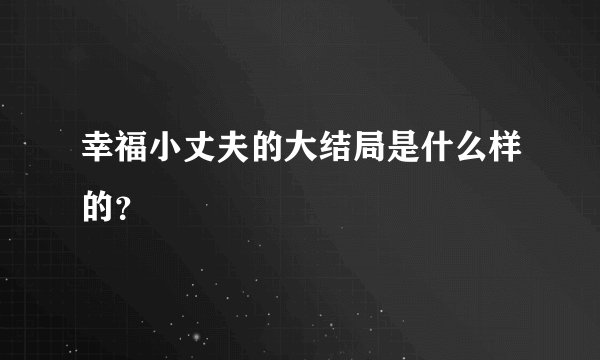幸福小丈夫的大结局是什么样的？