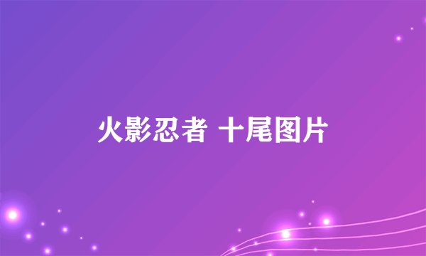 火影忍者 十尾图片