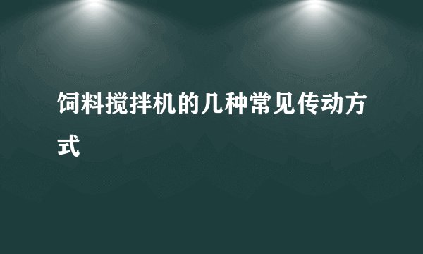 饲料搅拌机的几种常见传动方式
