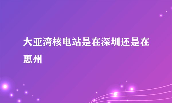 大亚湾核电站是在深圳还是在惠州