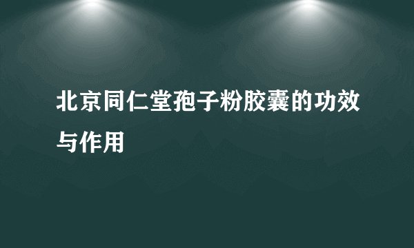 北京同仁堂孢子粉胶囊的功效与作用