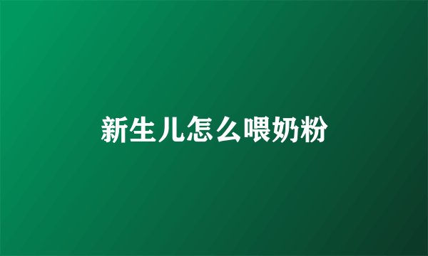 新生儿怎么喂奶粉