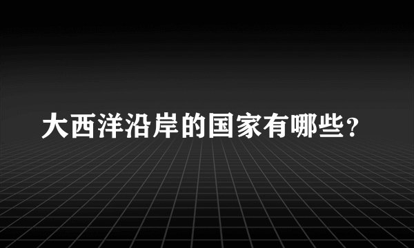 大西洋沿岸的国家有哪些？