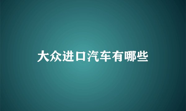 大众进口汽车有哪些