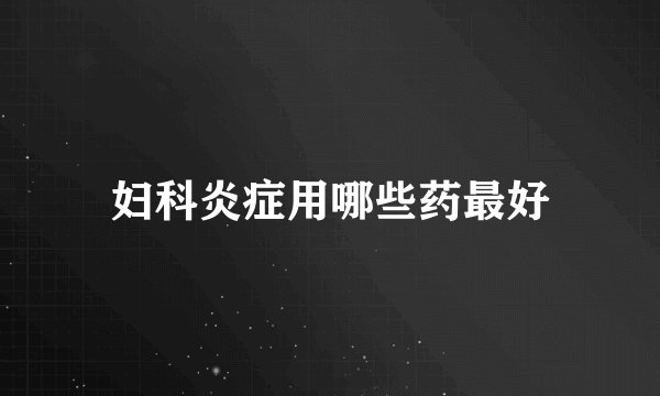 妇科炎症用哪些药最好