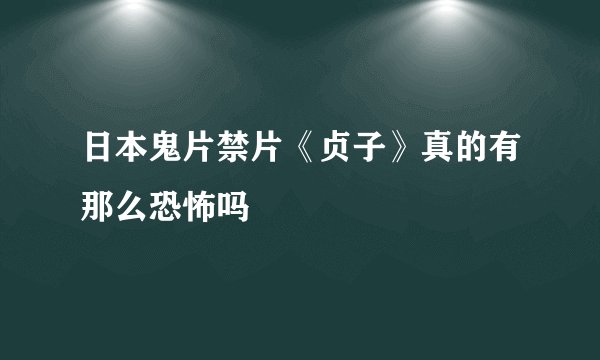 日本鬼片禁片《贞子》真的有那么恐怖吗