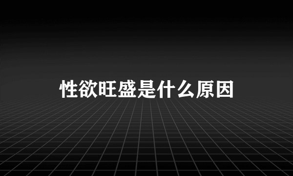 性欲旺盛是什么原因