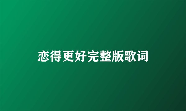 恋得更好完整版歌词
