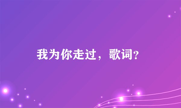 我为你走过，歌词？