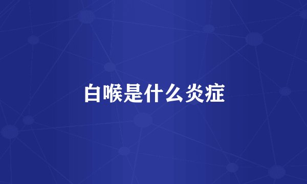 白喉是什么炎症