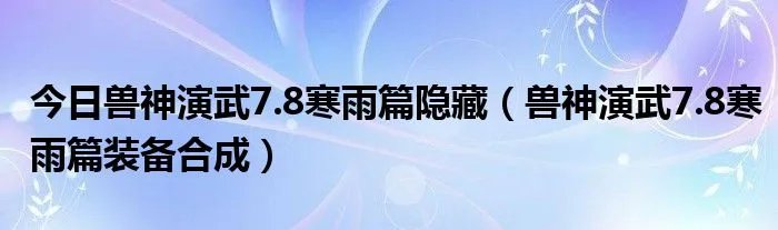 今日兽神演武7.8寒雨篇隐藏(兽神演武7.8寒雨篇装备合成)