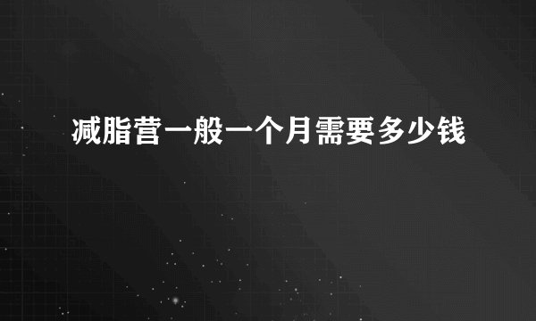 减脂营一般一个月需要多少钱