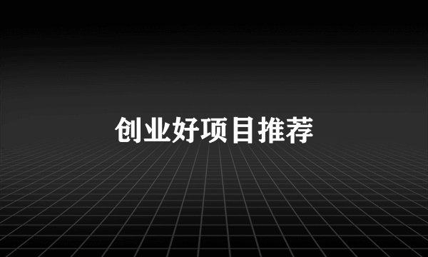 创业好项目推荐