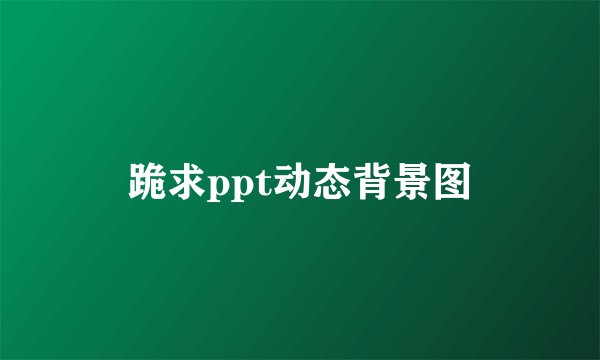 跪求ppt动态背景图