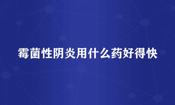霉菌性阴炎用什么药好得快