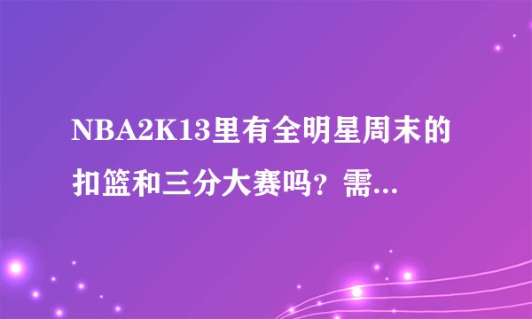 NBA2K13里有全明星周末的扣篮和三分大赛吗？需要下补丁吗？