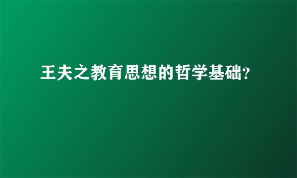 王夫之教育思想的哲学基础？