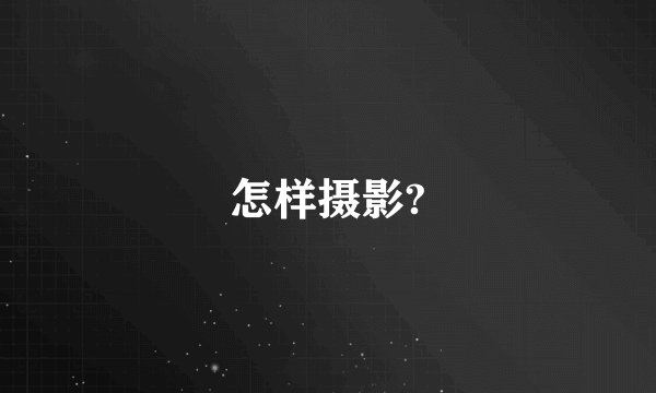 怎样摄影?