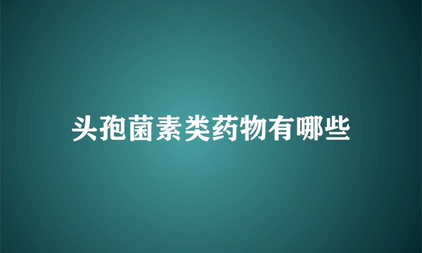 头孢菌素类药物有哪些