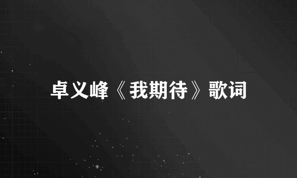 卓义峰《我期待》歌词