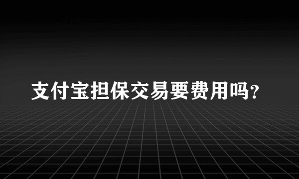 支付宝担保交易要费用吗？